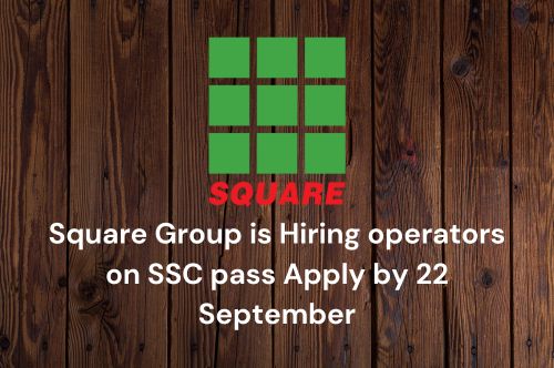 Square Group is Hiring operators on SSC pass Apply by 22 September